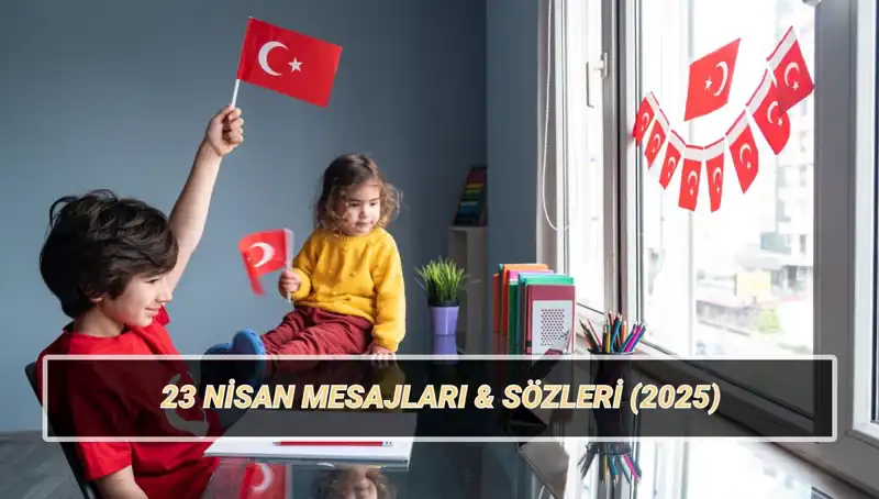 2025'te 23 Nisan Ulusal Egemenlik ve Çocuk Bayramı’na Özel Anlamlı Mesajlar