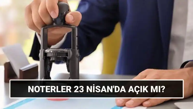 23 Nisan’da Noterler Açık mı, Kapalı mı? Öğrenin!