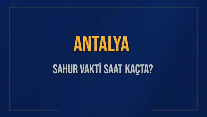 Antalya’da Ramazan Sahuru İçin Kritik Saatler Neler?